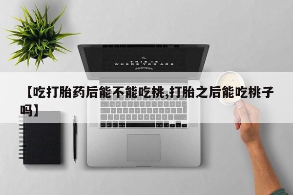 打胎药在哪里买得到【吃打胎药后能不能吃桃,打胎之后能吃桃子吗】