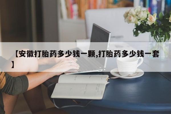 打胎药在哪里买得到【安徽打胎药多少钱一颗,打胎药多少钱一套】