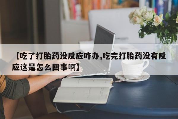 打胎药在哪里买得到【吃了打胎药没反应咋办,吃完打胎药没有反应这是怎么回事啊】