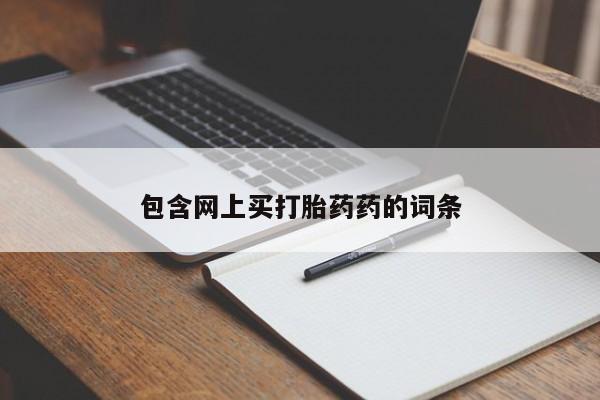 打胎药在哪里买得到包含网上买打胎药药的词条