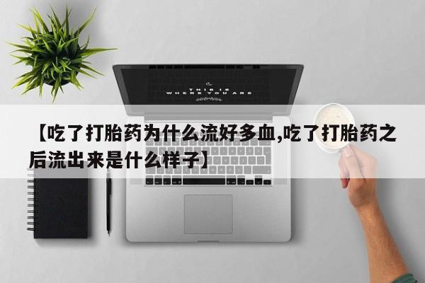 打胎药在哪里买得到【吃了打胎药为什么流好多血,吃了打胎药之后流出来是什么样子】