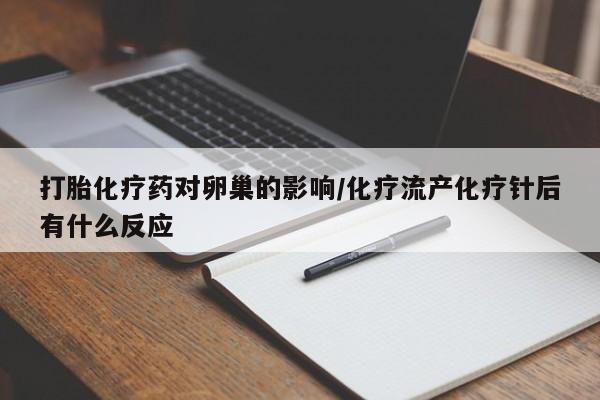 打胎药在哪里买得到打胎化疗药对卵巢的影响/化疗流产化疗针后有什么反应