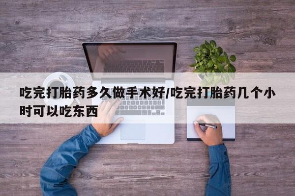 打胎药在哪里买得到吃完打胎药多久做手术好/吃完打胎药几个小时可以吃东西