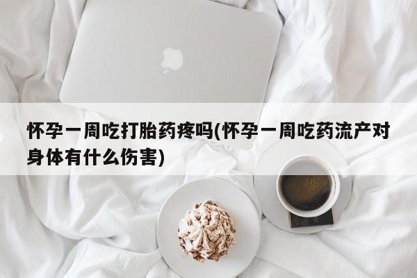 打胎药在哪里买得到怀孕一周吃打胎药疼吗(怀孕一周吃药流产对身体有什么伤害)