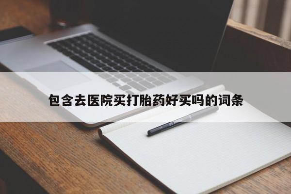 打胎药在哪里买得到包含去医院买打胎药好买吗的词条