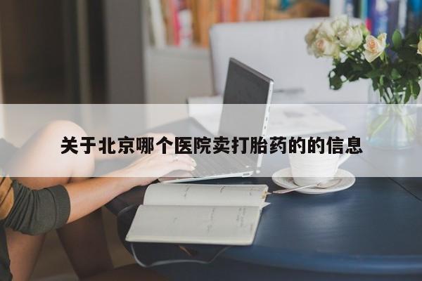 打胎药在哪里买得到关于北京哪个医院卖打胎药的的信息