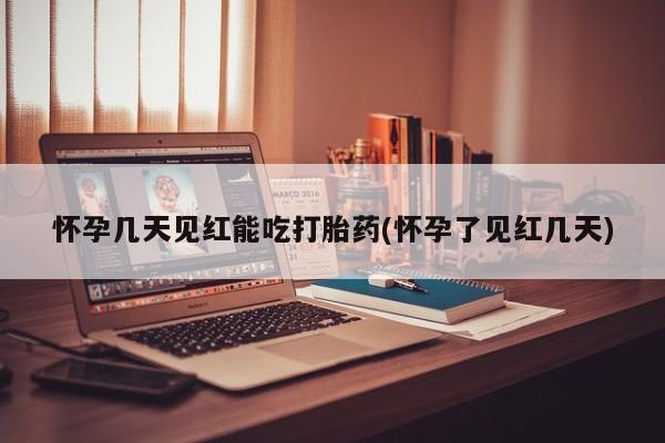 打胎药在哪里买得到怀孕几天见红能吃打胎药(怀孕了见红几天)