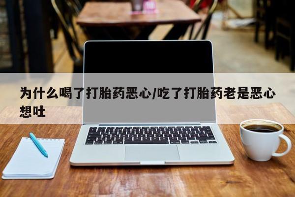 打胎药在哪里买得到为什么喝了打胎药恶心/吃了打胎药老是恶心想吐
