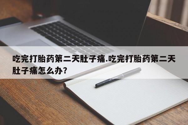 打胎药在哪里买得到吃完打胎药第二天肚子痛.吃完打胎药第二天肚子痛怎么办？