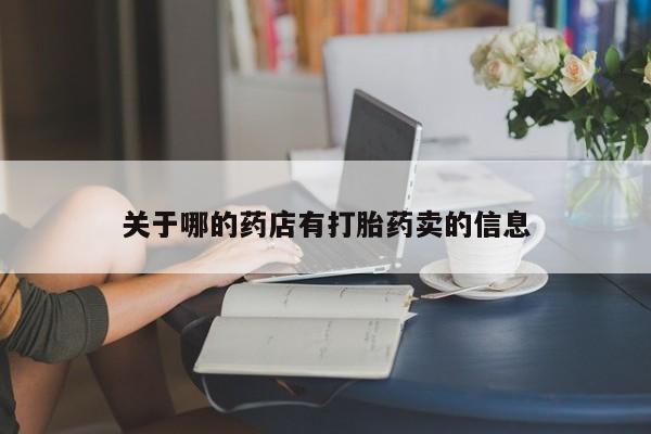 打胎药在哪里买得到关于哪的药店有打胎药卖的信息