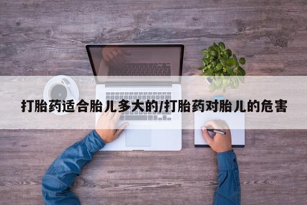 打胎药在哪里买得到打胎药适合胎儿多大的/打胎药对胎儿的危害