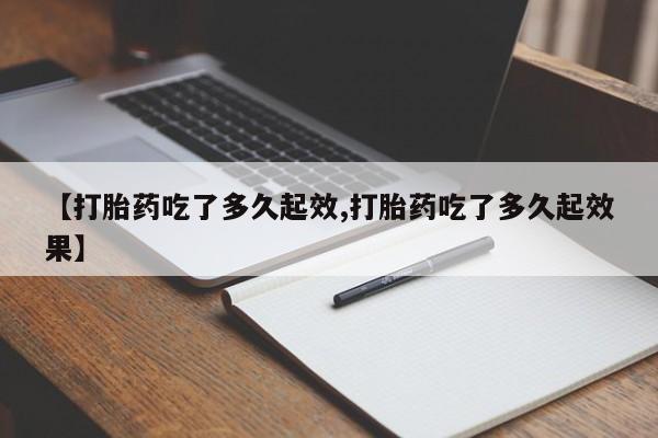 打胎药在哪里买得到【打胎药吃了多久起效,打胎药吃了多久起效果】