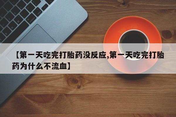 打胎药在哪里买得到【第一天吃完打胎药没反应,第一天吃完打胎药为什么不流血】