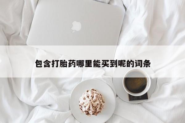 打胎药在哪里买得到包含打胎药哪里能买到呢的词条