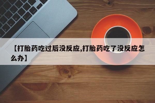 打胎药在哪里买得到【打胎药吃过后没反应,打胎药吃了没反应怎么办】
