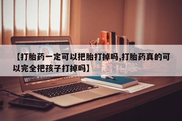 打胎药在哪里买得到【打胎药一定可以把胎打掉吗,打胎药真的可以完全把孩子打掉吗】