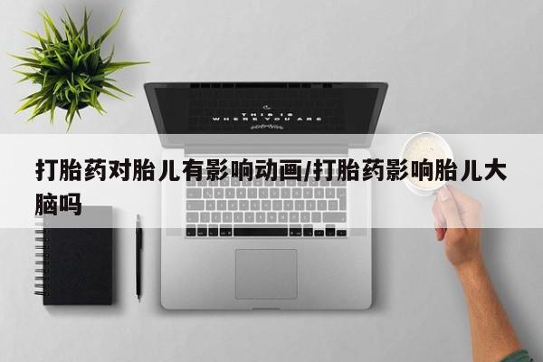 打胎药在哪里买得到打胎药对胎儿有影响动画/打胎药影响胎儿大脑吗