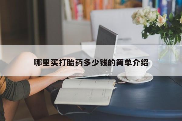 打胎药在哪里买得到哪里买打胎药多少钱的简单介绍