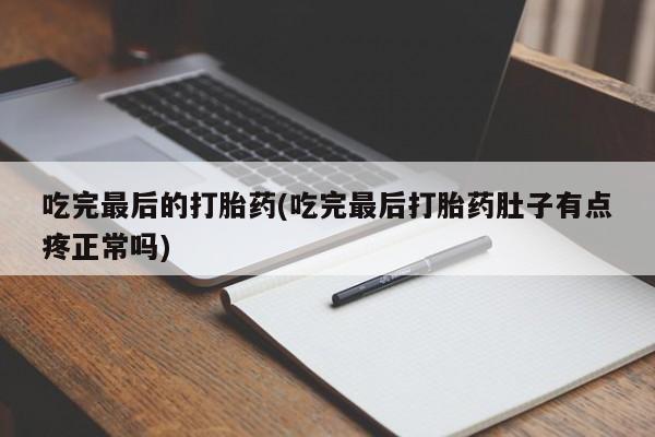 打胎药在哪里买得到吃完最后的打胎药(吃完最后打胎药肚子有点疼正常吗)