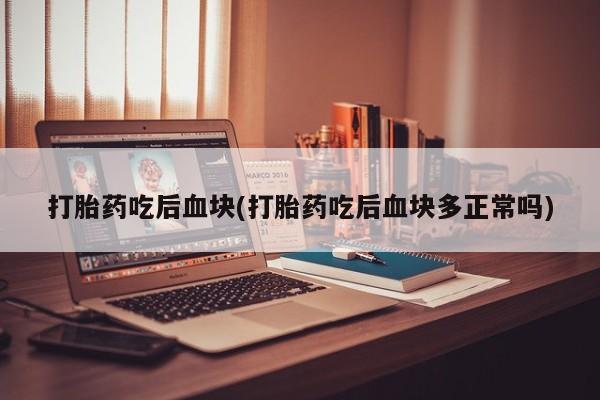 打胎药在哪里买得到打胎药吃后血块(打胎药吃后血块多正常吗)