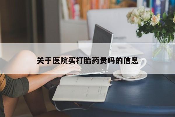 打胎药在哪里买得到关于医院买打胎药贵吗的信息