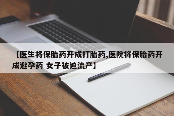 打胎药在哪里买得到【医生将保胎药开成打胎药,医院将保胎药开成避孕药 女子被迫流产】