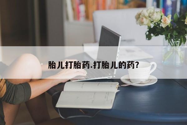 打胎药在哪里买得到胎儿打胎药.打胎儿的药？