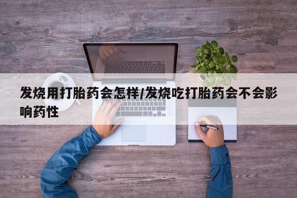 打胎药在哪里买得到发烧用打胎药会怎样/发烧吃打胎药会不会影响药性