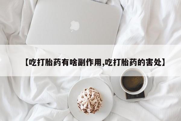 打胎药在哪里买得到【吃打胎药有啥副作用,吃打胎药的害处】