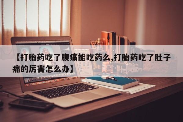打胎药在哪里买得到【打胎药吃了腹痛能吃药么,打胎药吃了肚子痛的厉害怎么办】