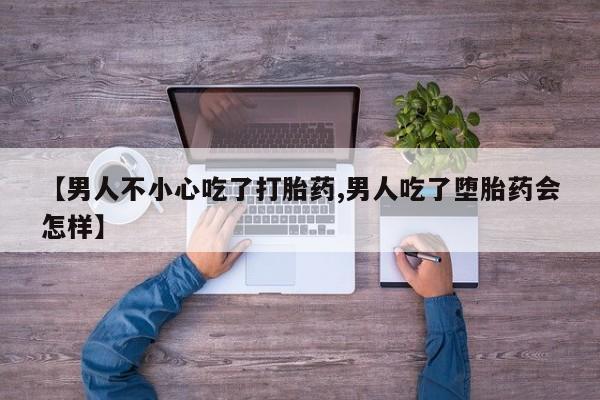 打胎药在哪里买得到【男人不小心吃了打胎药,男人吃了堕胎药会怎样】