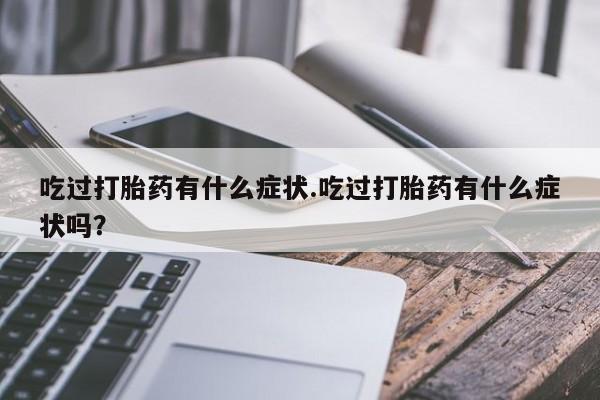 打胎药在哪里买得到吃过打胎药有什么症状.吃过打胎药有什么症状吗？
