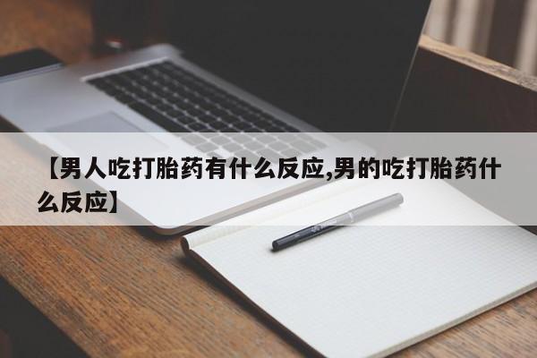 打胎药在哪里买得到【男人吃打胎药有什么反应,男的吃打胎药什么反应】