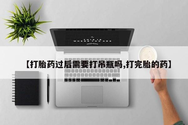 打胎药在哪里买得到【打胎药过后需要打吊瓶吗,打完胎的药】