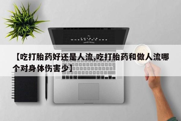打胎药在哪里买得到【吃打胎药好还是人流,吃打胎药和做人流哪个对身体伤害少】