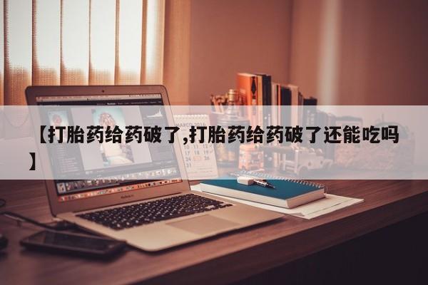 打胎药在哪里买得到【打胎药给药破了,打胎药给药破了还能吃吗】