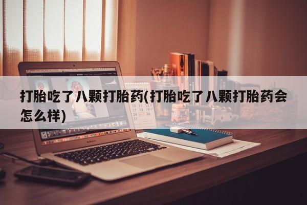 打胎药在哪里买得到打胎吃了八颗打胎药(打胎吃了八颗打胎药会怎么样)
