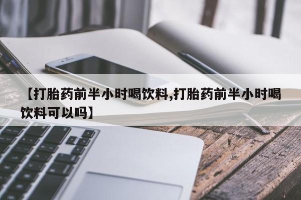 打胎药在哪里买得到【打胎药前半小时喝饮料,打胎药前半小时喝饮料可以吗】