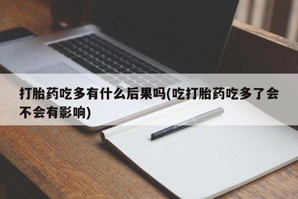 打胎药在哪里买得到打胎药吃多有什么后果吗(吃打胎药吃多了会不会有影响)
