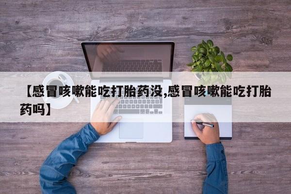 打胎药在哪里买得到【感冒咳嗽能吃打胎药没,感冒咳嗽能吃打胎药吗】