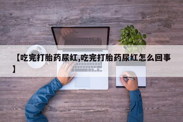 打胎药在哪里买得到【吃完打胎药尿红,吃完打胎药尿红怎么回事】