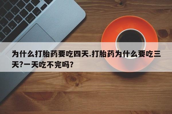 打胎药在哪里买得到为什么打胎药要吃四天.打胎药为什么要吃三天?一天吃不完吗？