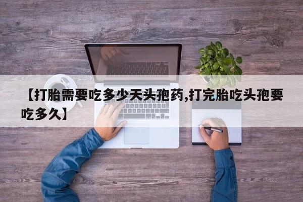 打胎药在哪里买得到【打胎需要吃多少天头孢药,打完胎吃头孢要吃多久】