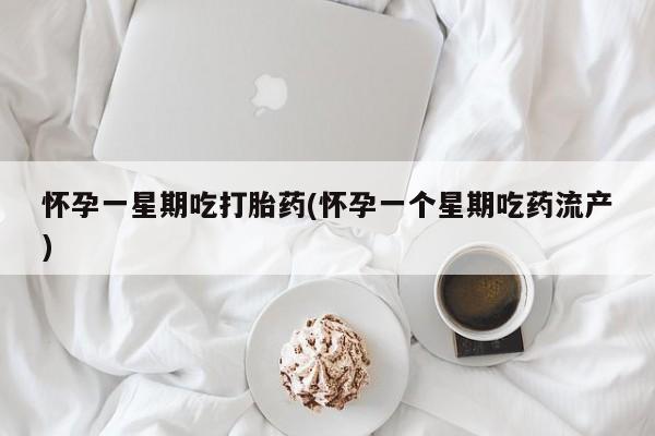 打胎药在哪里买得到怀孕一星期吃打胎药(怀孕一个星期吃药流产)