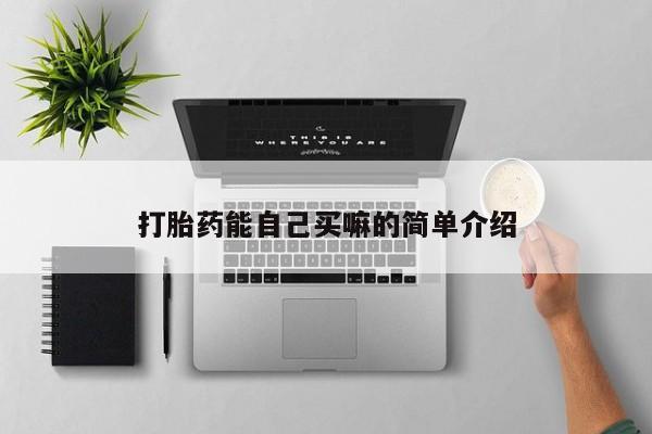 打胎药在哪里买得到打胎药能自己买嘛的简单介绍