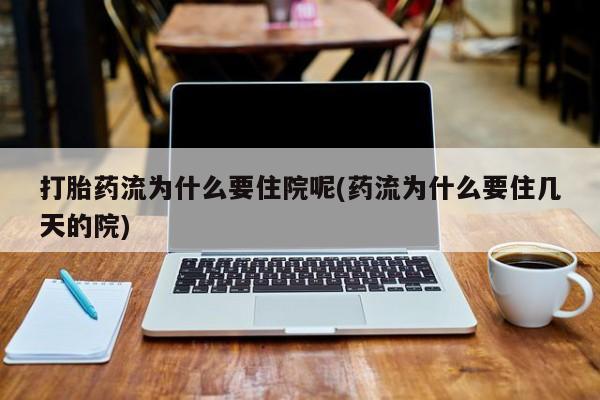 打胎药在哪里买得到打胎药流为什么要住院呢(药流为什么要住几天的院)