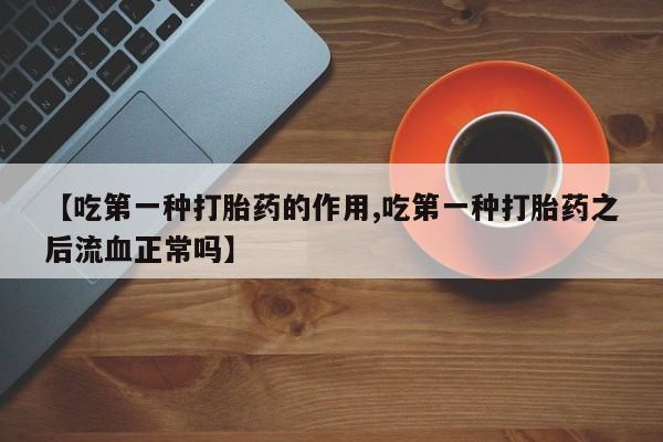 打胎药在哪里买得到【吃第一种打胎药的作用,吃第一种打胎药之后流血正常吗】
