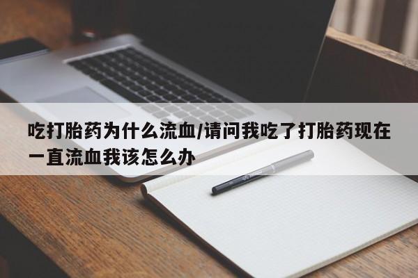 打胎药在哪里买得到吃打胎药为什么流血/请问我吃了打胎药现在一直流血我该怎么办