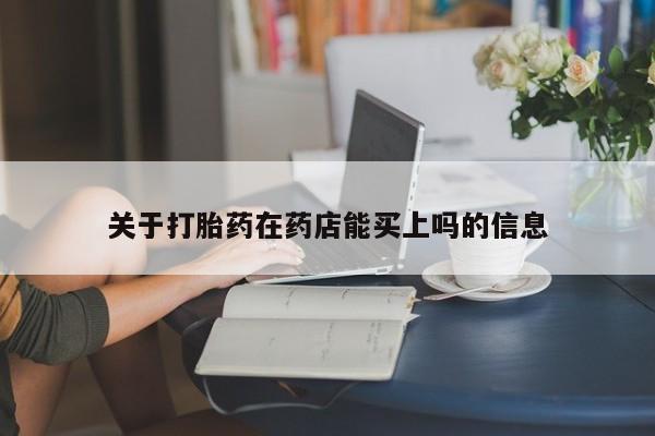 打胎药在哪里买得到关于打胎药在药店能买上吗的信息