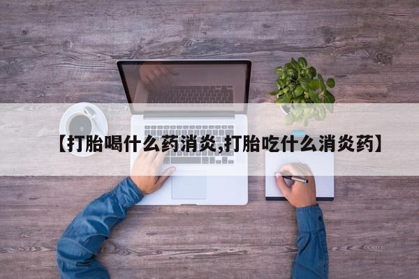 打胎药在哪里买得到【打胎喝什么药消炎,打胎吃什么消炎药】
